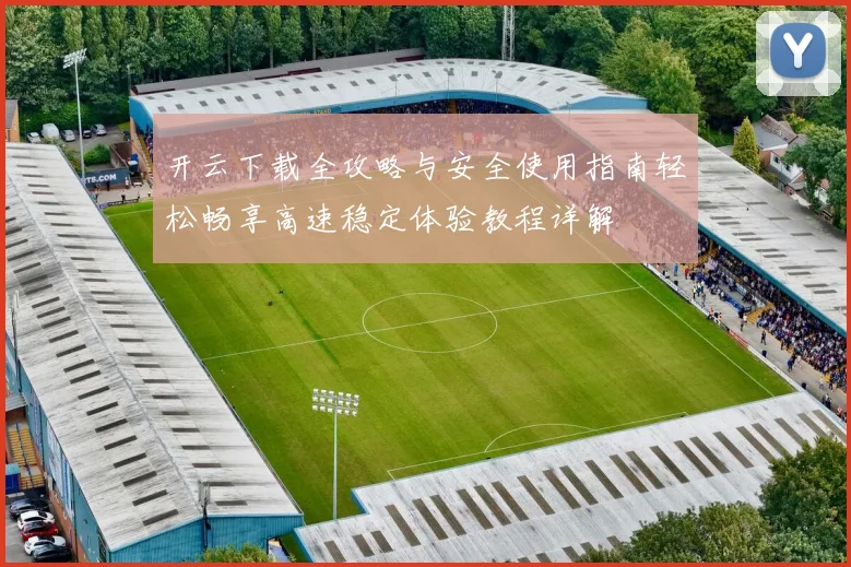开云下载全攻略与安全使用指南轻松畅享高速稳定体验教程详解