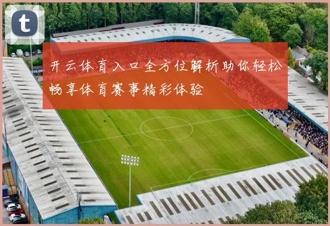 开云体育入口全方位解析助你轻松畅享体育赛事精彩体验