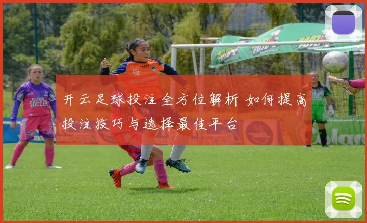 开云足球投注全方位解析 如何提高投注技巧与选择最佳平台