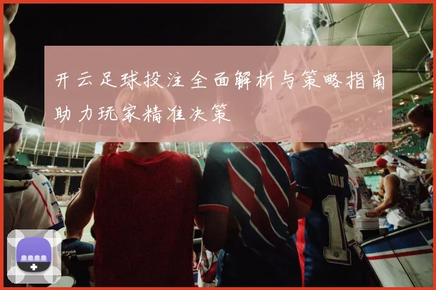 开云足球投注全面解析与策略指南助力玩家精准决策