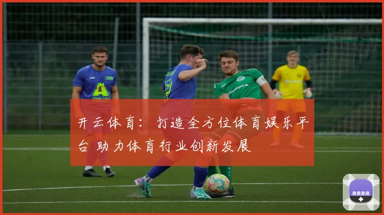 开云体育：打造全方位体育娱乐平台 助力体育行业创新发展