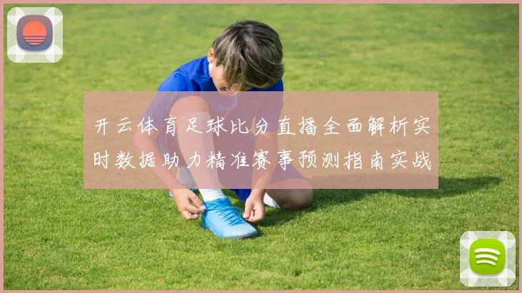 开云体育足球比分直播全面解析实时数据助力精准赛事预测指南实战